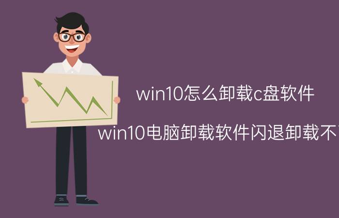 win10怎么卸载c盘软件 win10电脑卸载软件闪退卸载不了？